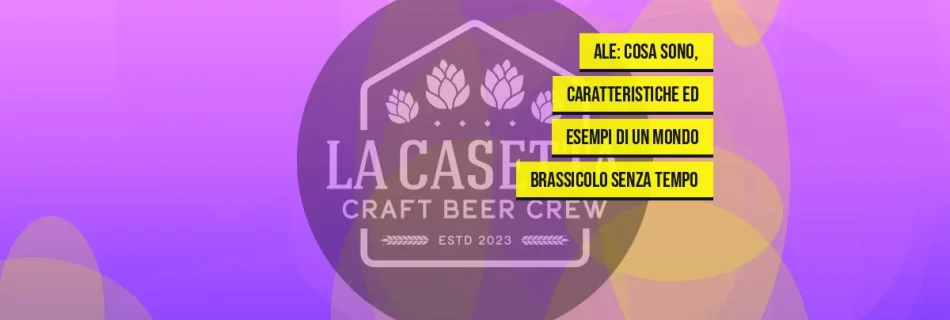 Ale: Cosa Sono, Caratteristiche ed Esempi di un Mondo Brassicolo Senza Tempo
