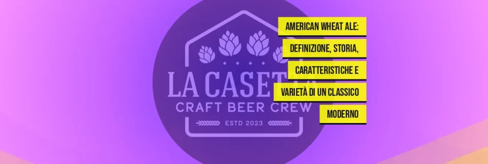 American Wheat Ale: definizione, storia, caratteristiche e varietà di un classico moderno