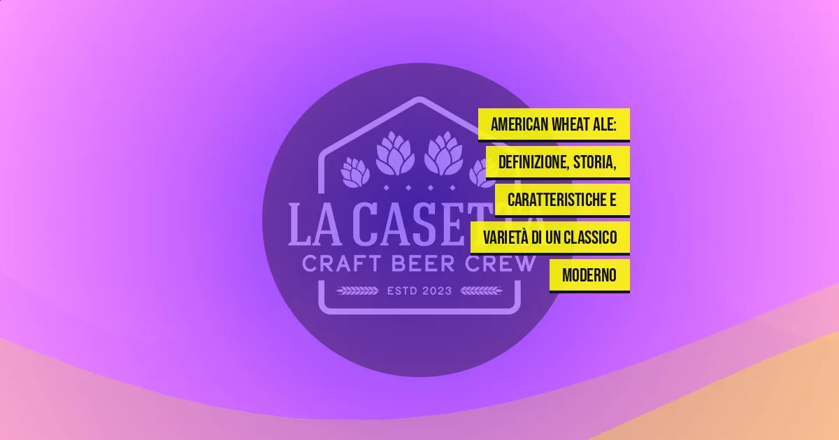 American Wheat Ale: definizione, storia, caratteristiche e varietà di un classico moderno