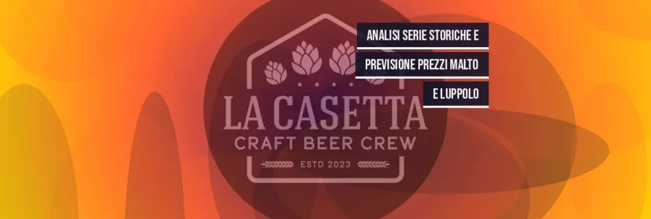 Analisi Serie Storiche e Previsione Prezzi Malto e Luppolo