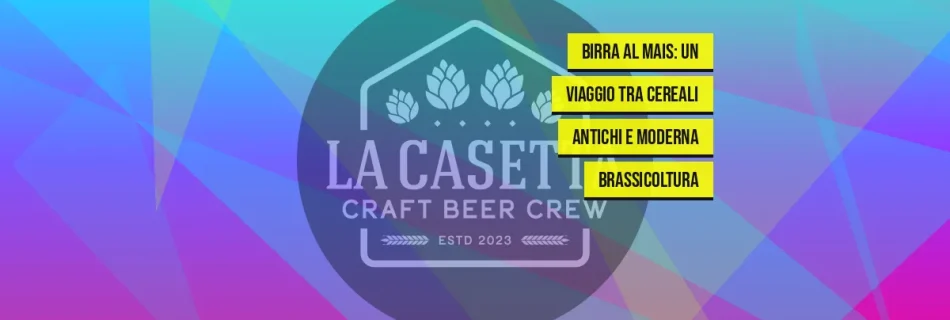 Birra al mais: un viaggio tra cereali antichi e moderna brassicoltura