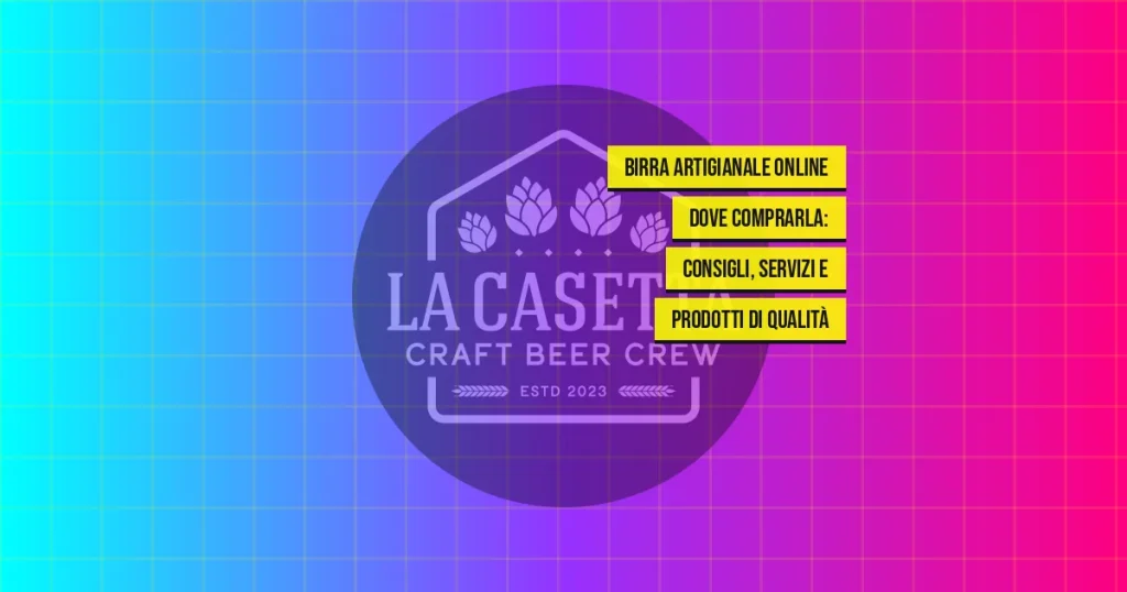 Birra artigianale online dove comprarla: consigli, servizi e prodotti di qualità