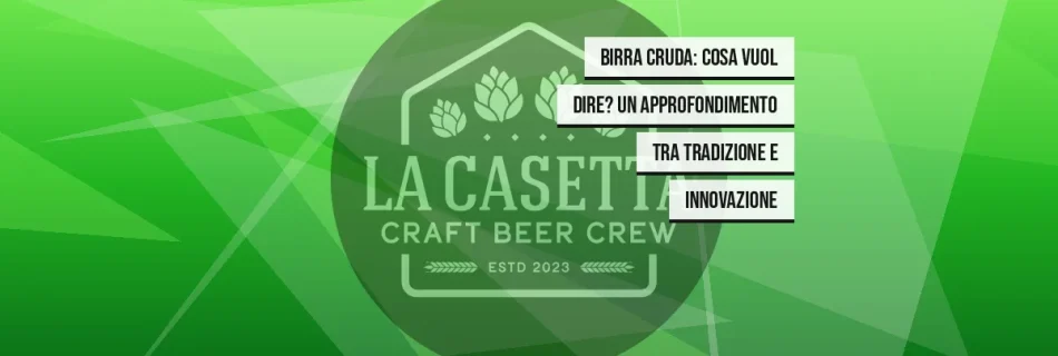 Birra Cruda: cosa vuol dire? Un approfondimento tra tradizione e innovazione
