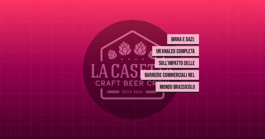 Birra e Dazi: Un’Analisi Completa sull’Impatto delle Barriere Commerciali nel Mondo Brassicolo