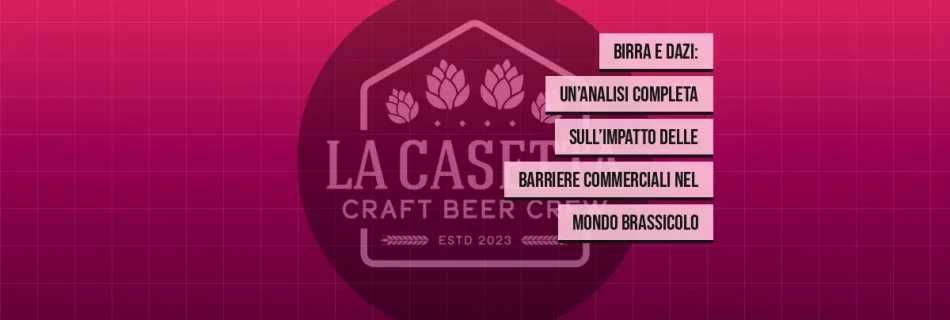 Birra e Dazi: Un’Analisi Completa sull’Impatto delle Barriere Commerciali nel Mondo Brassicolo