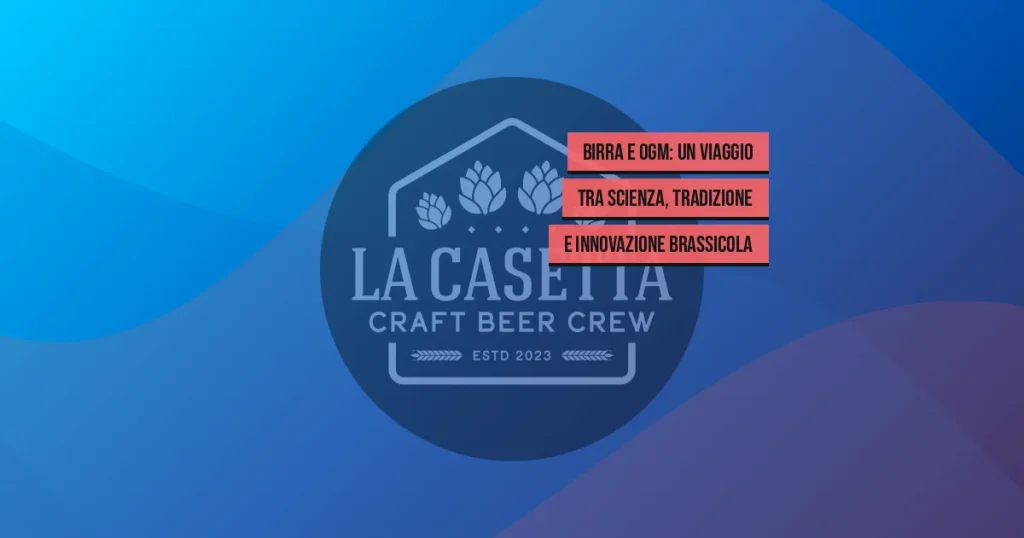 Birra e OGM: Un Viaggio tra Scienza, Tradizione e Innovazione Brassicola