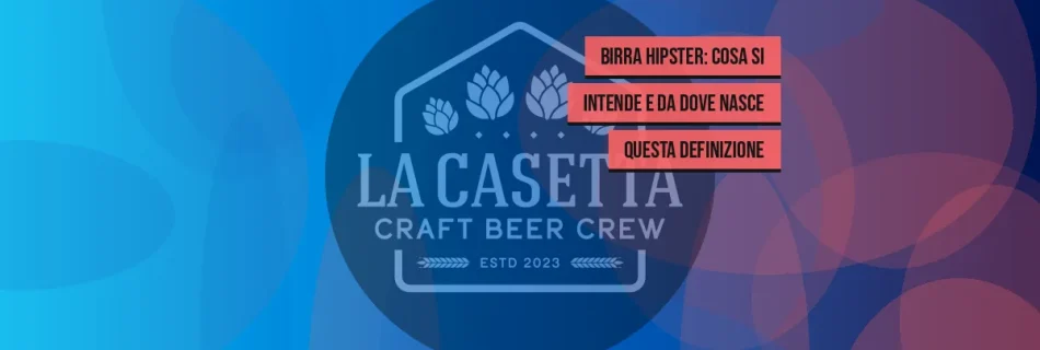 Birra Hipster: Cosa Si Intende e Da Dove Nasce Questa Definizione
