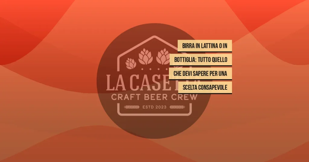 Birra in lattina o in bottiglia: tutto quello che devi sapere per una scelta consapevole