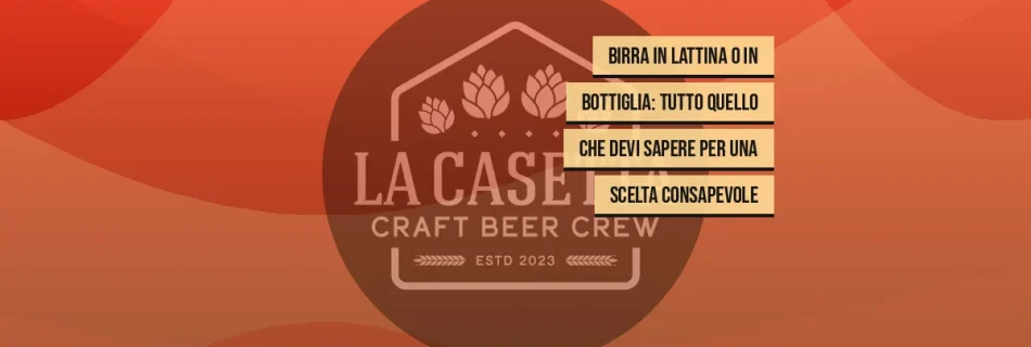 Birra in lattina o in bottiglia: tutto quello che devi sapere per una scelta consapevole