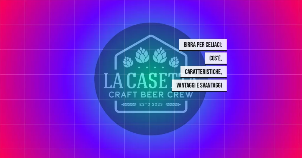 Birra per Celiaci: Cos’è, Caratteristiche, Vantaggi e Svantaggi
