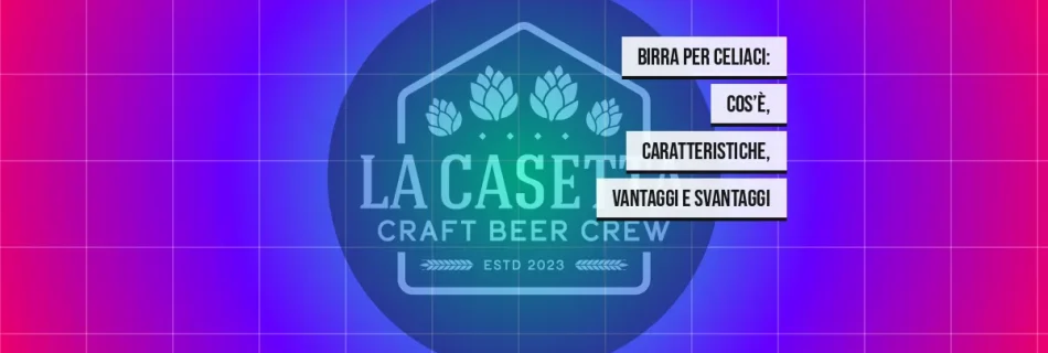 Birra per Celiaci: Cos’è, Caratteristiche, Vantaggi e Svantaggi