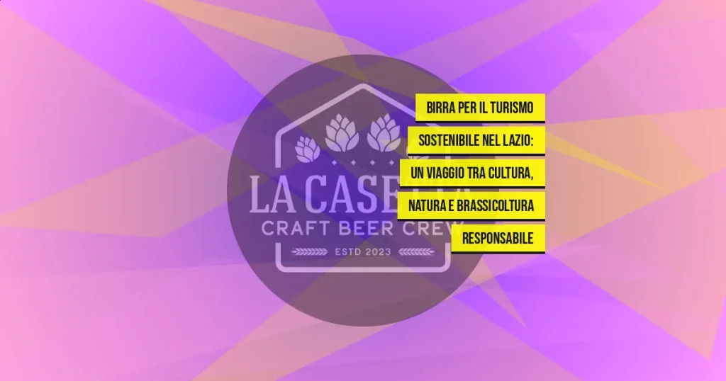 Birra per il Turismo Sostenibile nel Lazio: Un Viaggio tra Cultura, Natura e Brassicoltura Responsabile