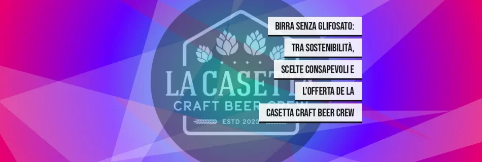 Birra senza glifosato: tra sostenibilità, scelte consapevoli e l’offerta de La Casetta Craft Beer Crew