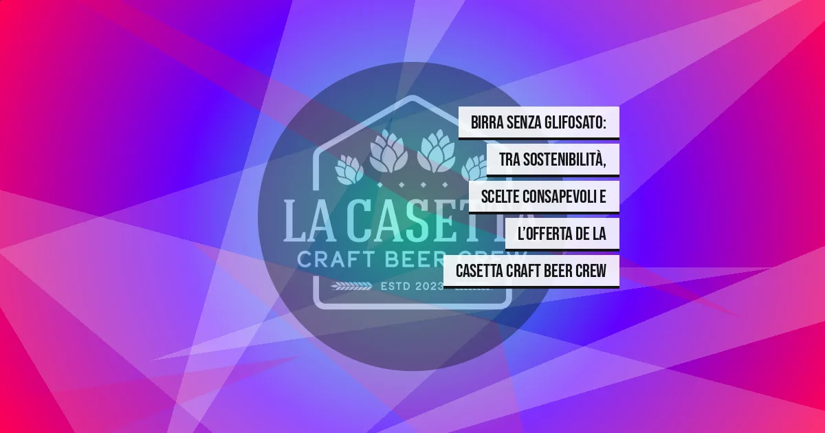 Birra senza glifosato: tra sostenibilità, scelte consapevoli e l’offerta de La Casetta Craft Beer Crew