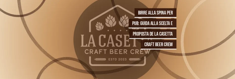 Birre alla Spina per Pub: Guida alla Scelta e Proposta de La Casetta Craft Beer Crew