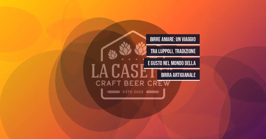 Birre Amare: Un Viaggio tra Luppoli, Tradizione e Gusto nel Mondo della Birra Artigianale