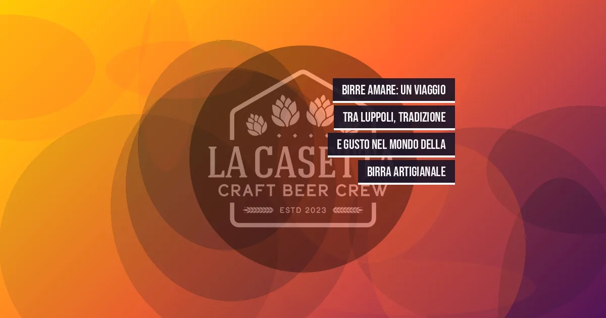 Birre Amare: Un Viaggio tra Luppoli, Tradizione e Gusto nel Mondo della Birra Artigianale