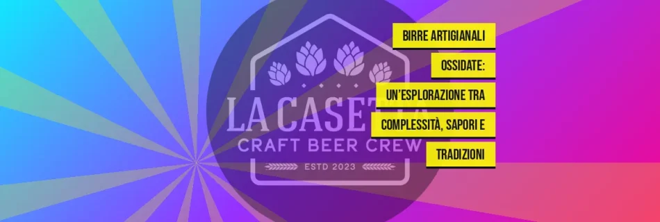 Birre Artigianali Ossidate: Un’Esplorazione tra Complessità, Sapori e Tradizioni
