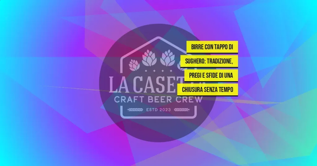 Birre con tappo di sughero: tradizione, pregi e sfide di una chiusura senza tempo