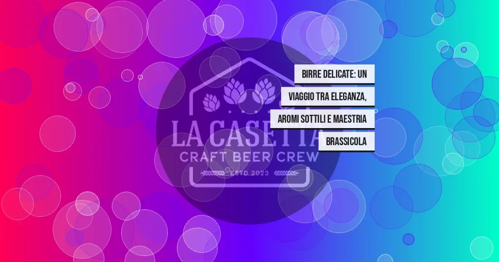 Birre Delicate: Un Viaggio tra Eleganza, Aromi Sottili e Maestria Brassicola