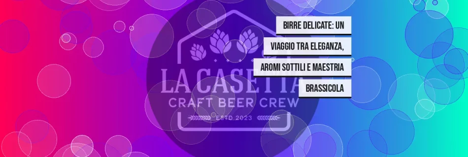 Birre Delicate: Un Viaggio tra Eleganza, Aromi Sottili e Maestria Brassicola