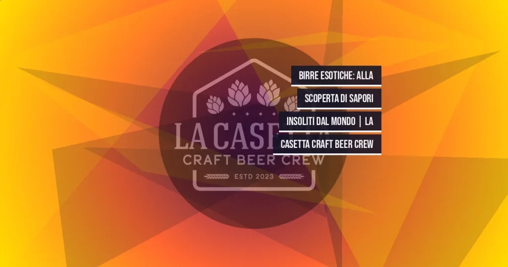 Birre Esotiche: Alla Scoperta di Sapori Insoliti dal Mondo | La Casetta Craft Beer Crew