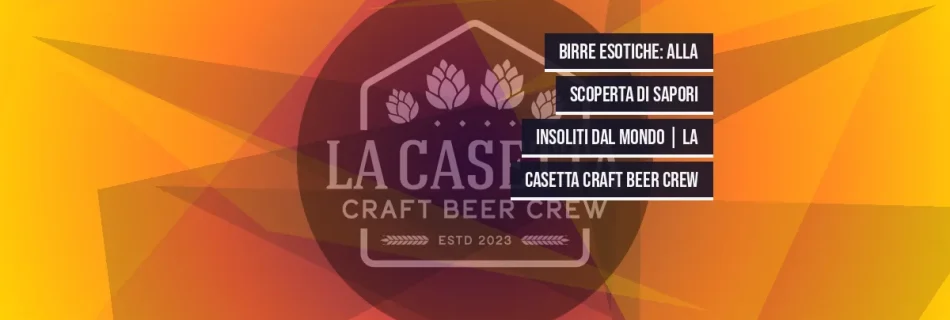 Birre Esotiche: Alla Scoperta di Sapori Insoliti dal Mondo | La Casetta Craft Beer Crew