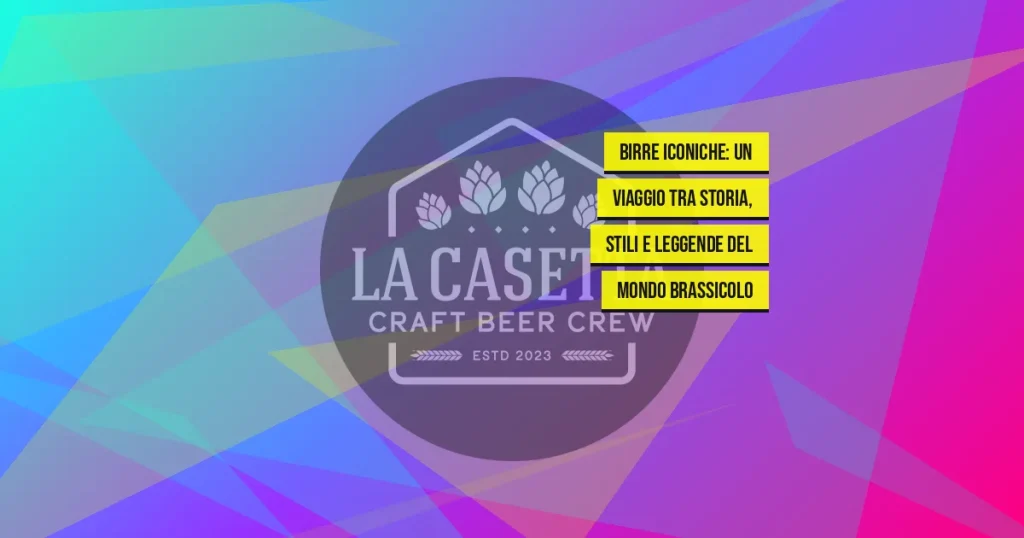 Birre Iconiche: Un Viaggio Tra Storia, Stili e Leggende del Mondo Brassicolo