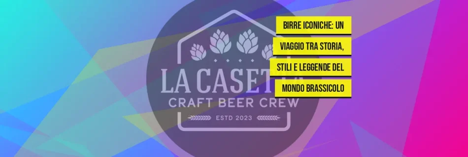 Birre Iconiche: Un Viaggio Tra Storia, Stili e Leggende del Mondo Brassicolo