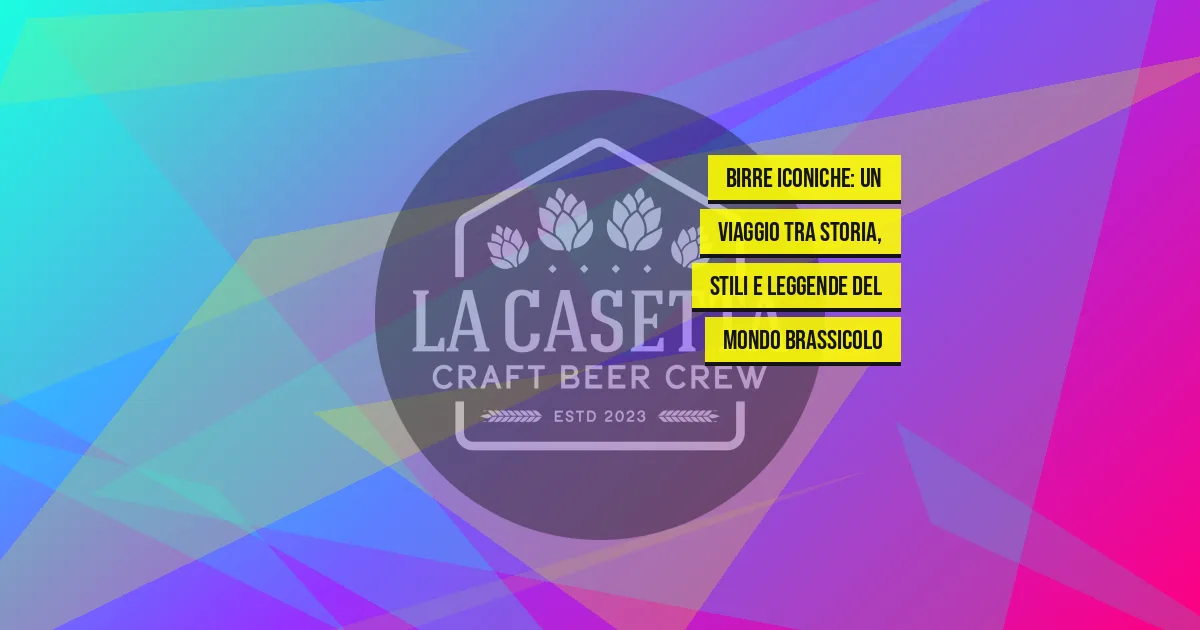 Birre Iconiche: Un Viaggio Tra Storia, Stili e Leggende del Mondo Brassicolo