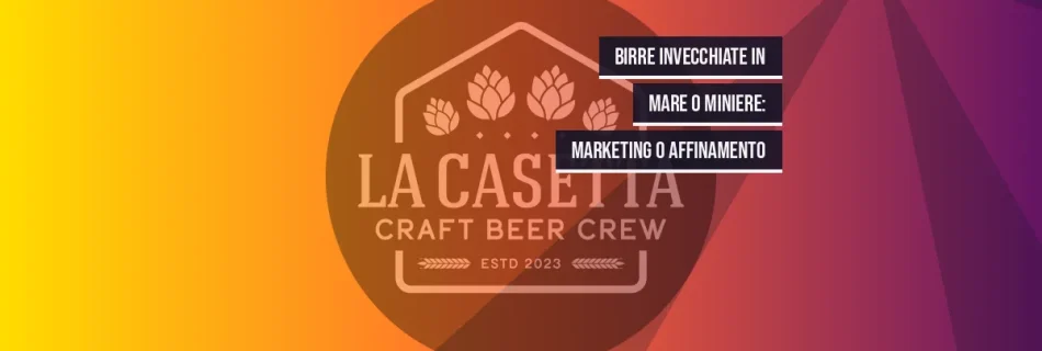 Birre Invecchiate in Mare o Miniere: Marketing o Affinamento