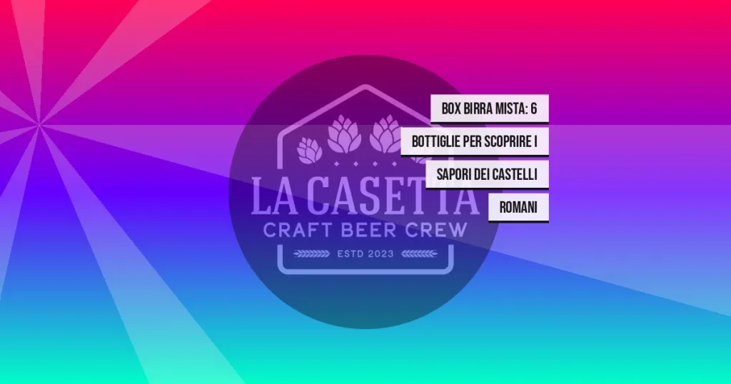 Box birra mista: 6 bottiglie per scoprire i sapori dei Castelli Romani