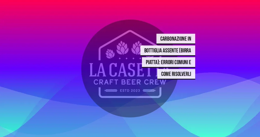 Carbonazione in Bottiglia Assente (Birra Piatta): Errori Comuni e Come Risolverli