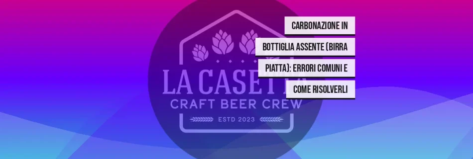 Carbonazione in Bottiglia Assente (Birra Piatta): Errori Comuni e Come Risolverli