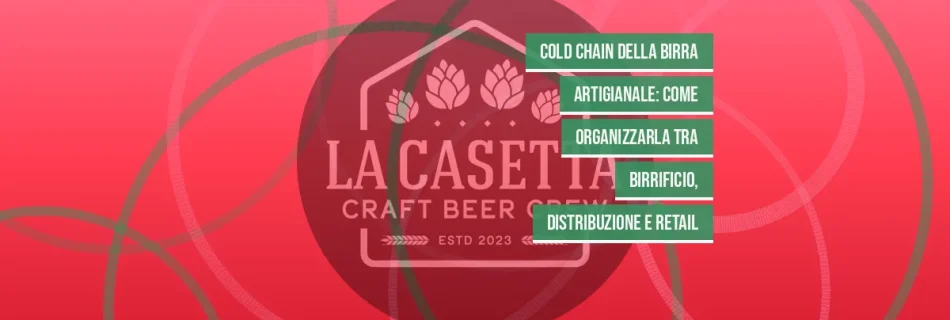 Cold Chain della Birra Artigianale: Come Organizzarla tra Birrificio, Distribuzione e Retail
