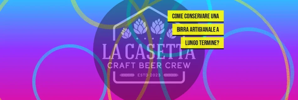 Come conservare una birra artigianale a lungo termine?