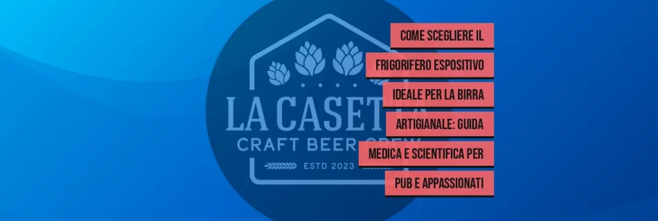 Come Scegliere il Frigorifero Espositivo Ideale per la Birra Artigianale: Guida Medica e Scientifica per Pub e Appassionati