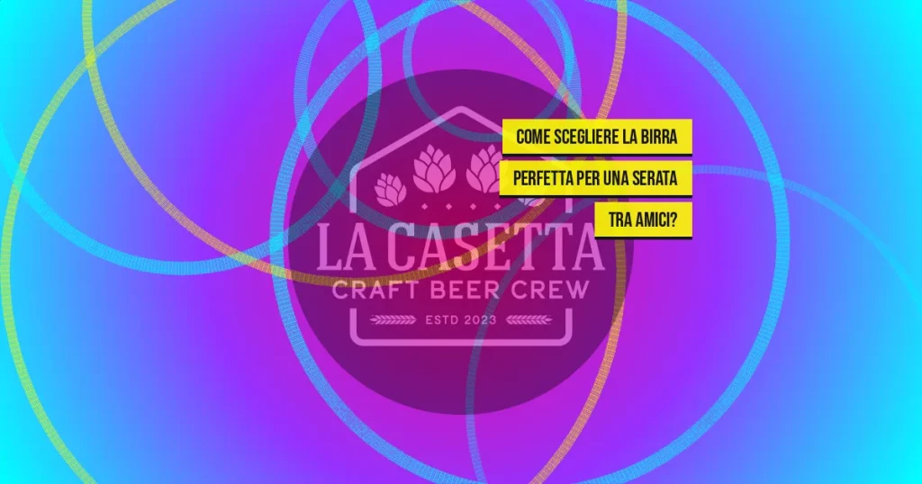 Come scegliere la birra perfetta per una serata tra amici?