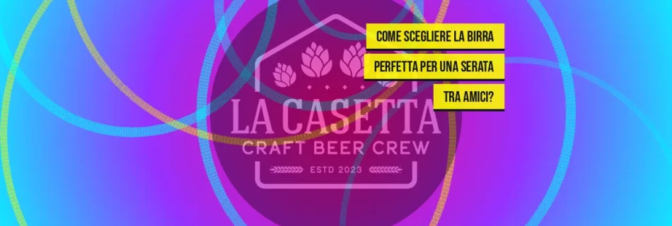 Come scegliere la birra perfetta per una serata tra amici?