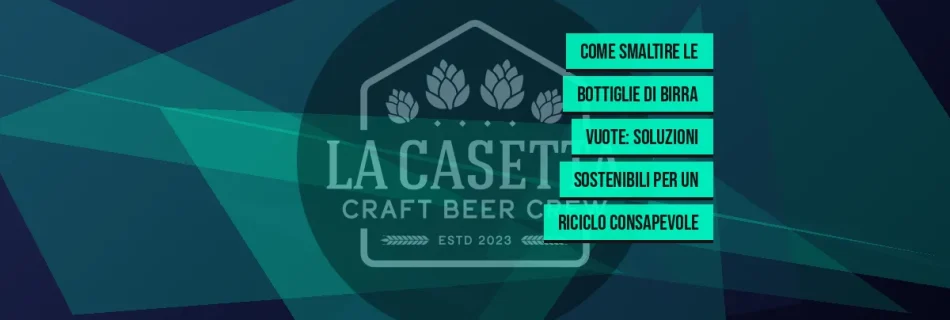 Come smaltire le bottiglie di birra vuote: soluzioni sostenibili per un riciclo consapevole