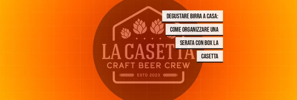 Degustare birra a casa: come organizzare una serata con box La Casetta