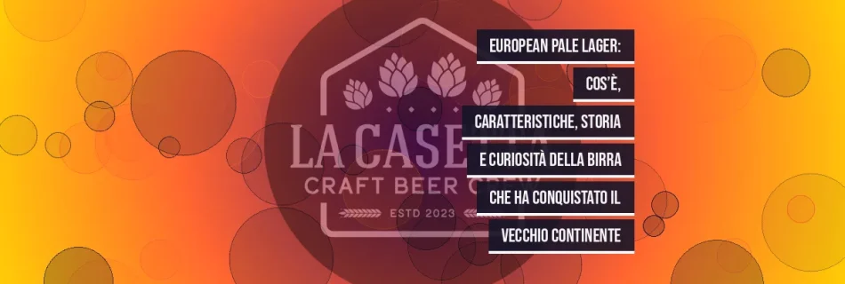 European Pale Lager: cos’è, caratteristiche, storia e curiosità della birra che ha conquistato il Vecchio Continente
