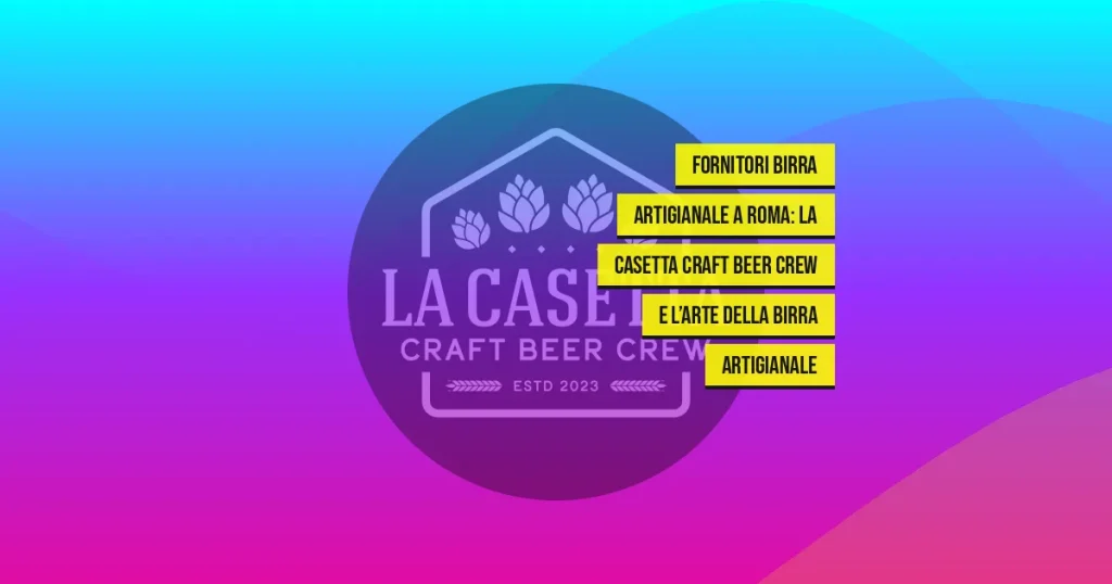 Fornitori birra artigianale a Roma: La Casetta Craft Beer Crew e l’arte della birra artigianale