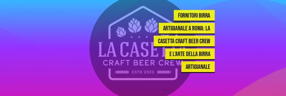 Fornitori birra artigianale a Roma: La Casetta Craft Beer Crew e l’arte della birra artigianale