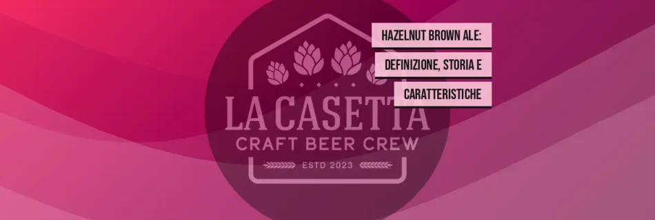 Hazelnut Brown Ale: definizione, storia e caratteristiche