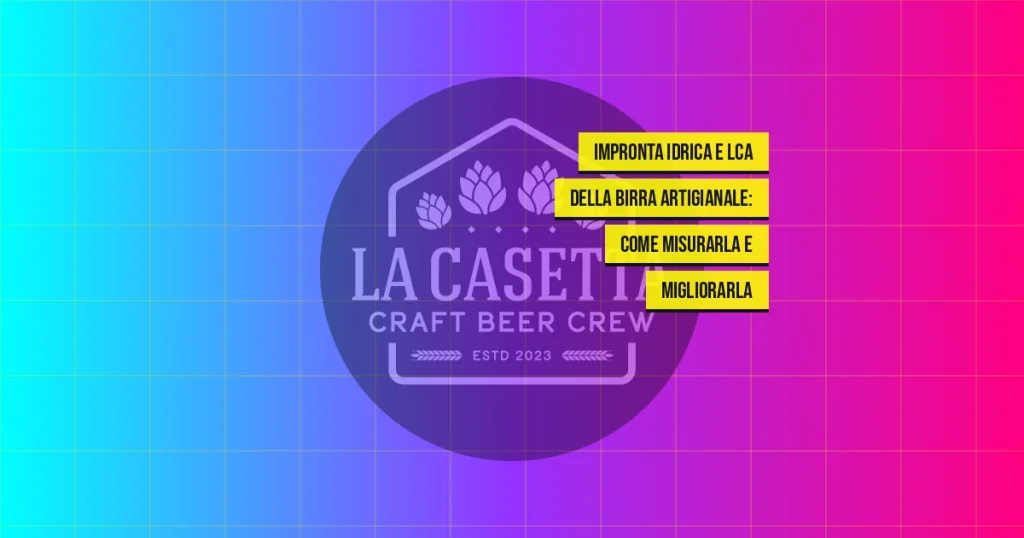 Impronta Idrica e LCA della Birra Artigianale: Come Misurarla e Migliorarla