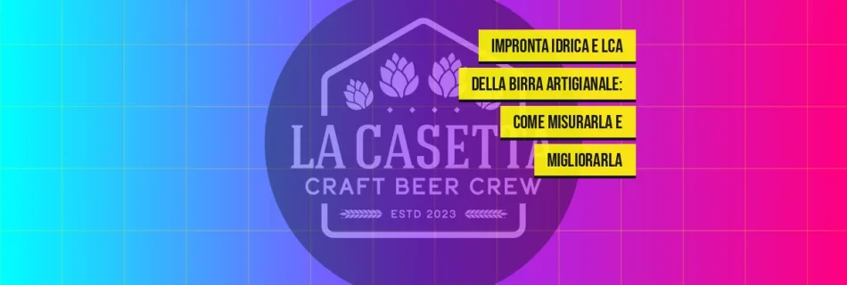 Impronta Idrica e LCA della Birra Artigianale: Come Misurarla e Migliorarla