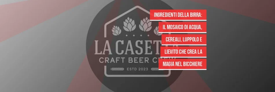 Ingredienti della Birra: Il Mosaico di Acqua, Cereali, Luppolo e Lievito che Crea la Magia nel Bicchiere