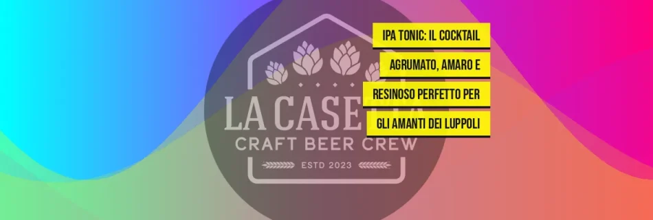 Ipa Tonic: Il Cocktail Agrumato, Amaro e Resinoso Perfetto per gli Amanti dei Luppoli
