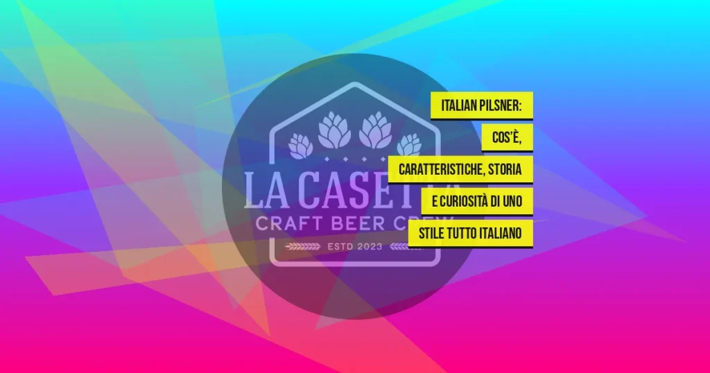 Italian Pilsner: cos’è, caratteristiche, storia e curiosità di uno stile tutto italiano
